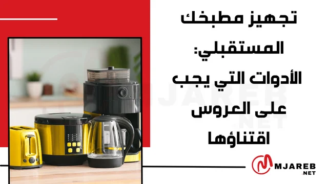 تجهيز مطبخك المستقبلي: الأدوات التي يجب على العروس اقتناؤها