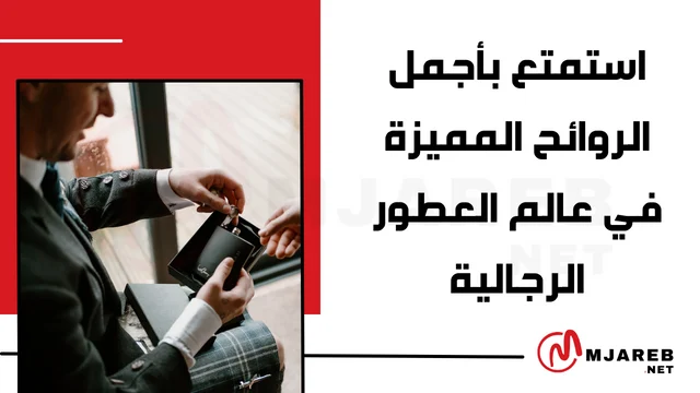 استمتع بأجمل الروائح المميزة في عالم العطور الرجالية