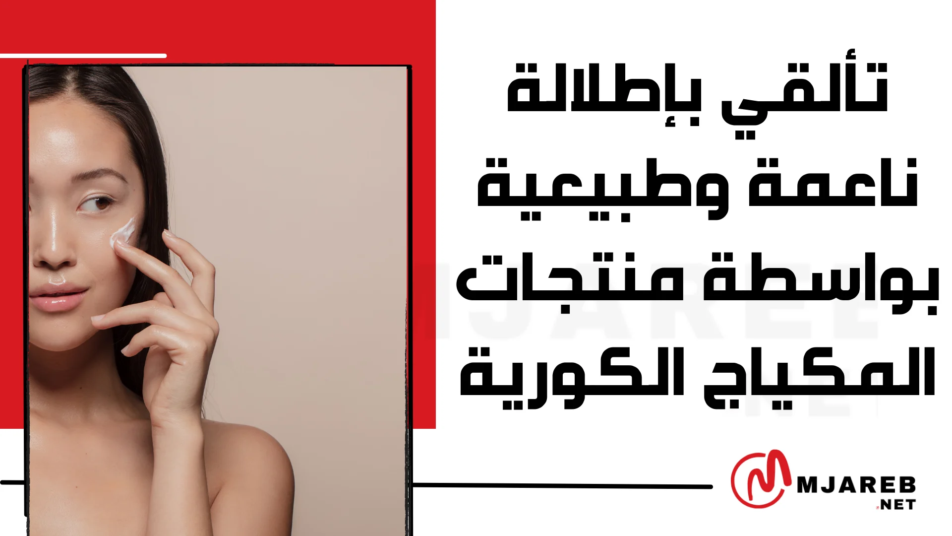تألقي بإطلالة ناعمة وطبيعية بواسطة منتجات المكياج الكورية