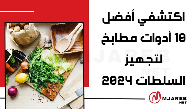 اكتشفي أفضل 10 أدوات مطابخ لتجهيز السلطات 2024